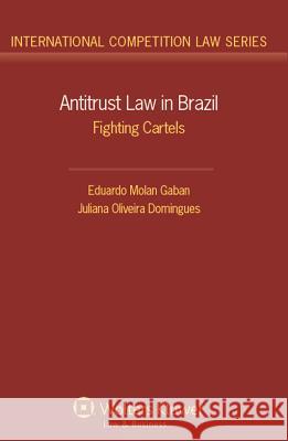 Antitrust Law in Brazil: Fighting Cartels Gaban Eduardo Molan Gaban Juliana Oliveira Domingues 9789041136701 Kluwer Law International