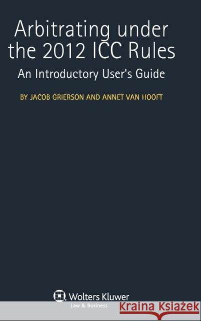 Arbitrating Under the 2012 ICC Rules: An Introductory User's Guide Grierson, Jacob 9789041138170 Kluwer Law International
