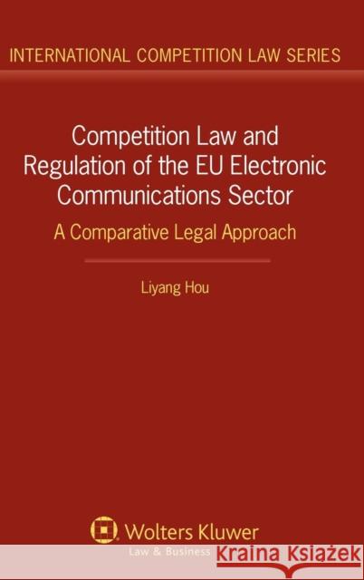 Competition Law and Regulation of the Eu Electronic Communications Sector: A Comparative Legal Approach Liyang Hou 9789041140470 Kluwer Law International