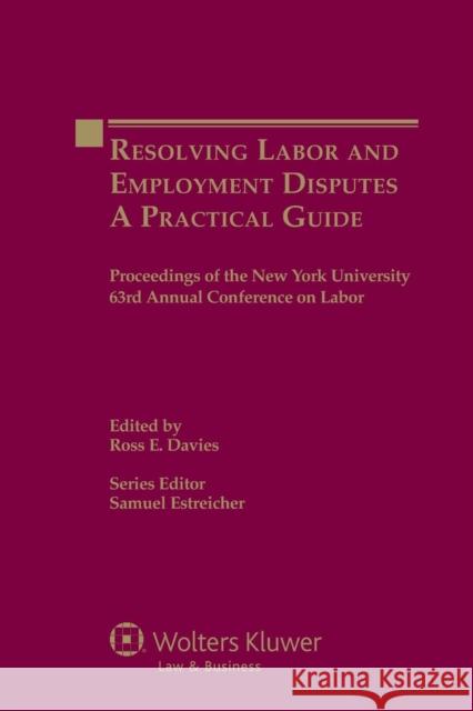 Resolving Labor and Employment Disputes: A Practical Guide, Proceedings of the New York University 63rd Annual Conference on Labor Davies, Ross E. 9789041140784 Kluwer Law International