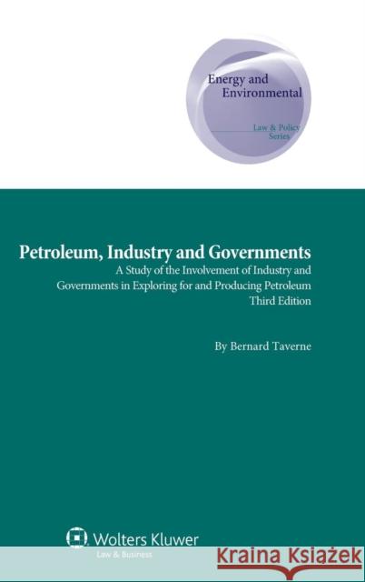 Petroleum, Industry and Governments: A Study of the Involvement of Industry and Governments in Exploring for and Producing Petroleum Taverne, Bernard 9789041145635 Kluwer Law International