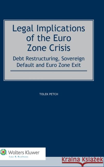 Legal Implications of the Euro Zone Crisis: Debt Restructuring, Sovereign Default and Euro Zone Exit Petch, Tolek 9789041148445