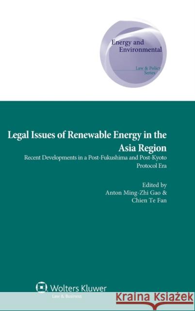 Legal Issues of Renewable Energy in the Asia Region: Recent Developments in a Post-Fukushima and Post-Kyoto Protocol Era Gao, Anton Ming-Zhi 9789041148568