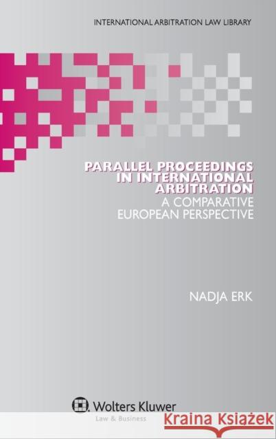 Parallel Proceedings in International Arbitration: A Comparative European Perspective Nadja Erk 9789041152640 Kluwer Law International