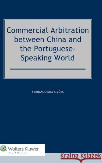 Commercial Arbitration Between China and the Portuguese-Speaking World Dias Simoes Fernando 9789041154163 Kluwer Law International