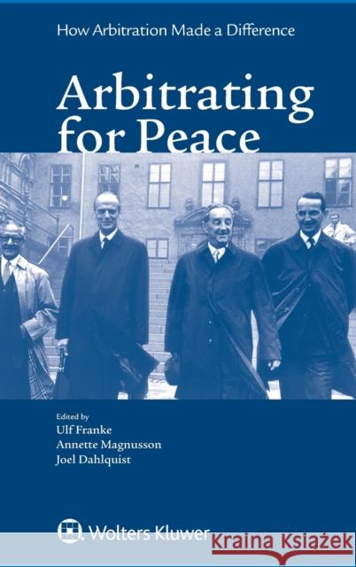 Arbitrating for Peace: How Arbitration Made a Difference Ulf Franke Annette Magnusson Joel Dahlquist 9789041159540 Kluwer Law International