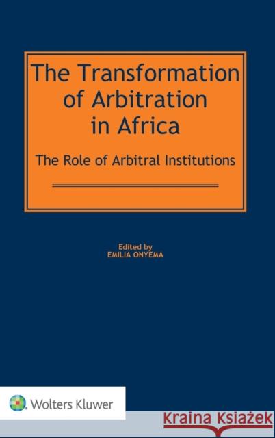 The Transformation of Arbitration in Africa: The Role of Arbitral Institutions Emilia Onyema 9789041167293 Kluwer Law International