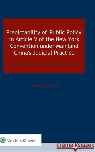 Predictability of 'Public Policy' in Article V of the New York Convention under Mainland China's Judicial Practice Hsi-Chia Chen, Helena 9789041167439