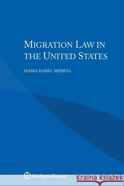 Migration Law in the United States Maria Isabel Medina M. Isabel Medina 9789041167613 Kluwer Law International