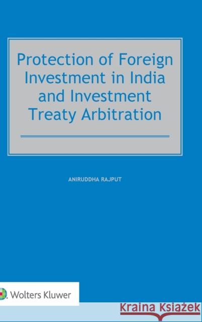 Protection of Foreign Investment in India and Investment Treaty Arbitration Aniruddha Rajput 9789041182319