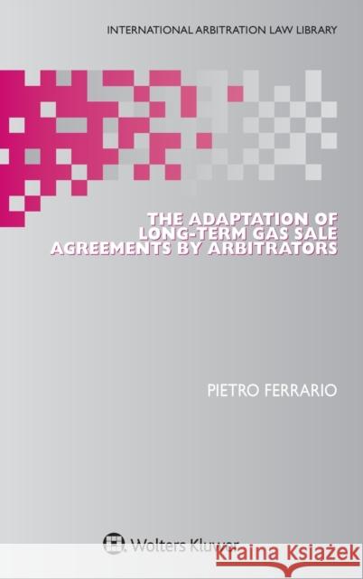 The Adaptation of Long-Term Gas Sale Agreements by Arbitrators Pietro Ferrario 9789041182326 Kluwer Law International