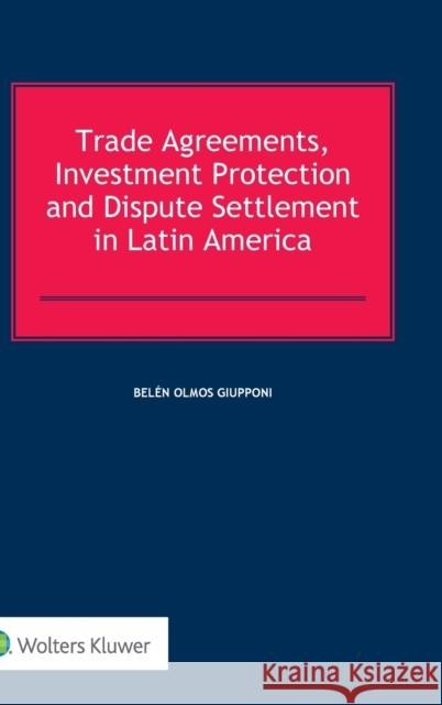 Trade Agreements, Investment Protection and Dispute Settlement in Latin America Belen Olmo 9789041182333 Kluwer Law International
