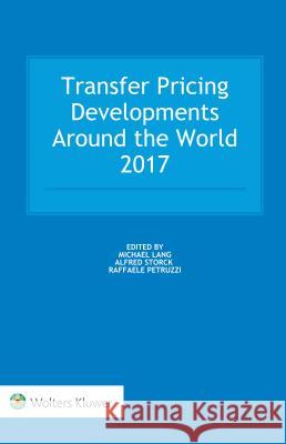 Transfer Pricing Developments Around the World 2017: 2017 Edition Michael Lang, Alfred Storck, Raffaele Petruzzi 9789041183750