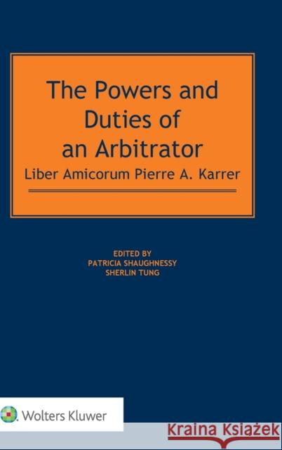 The Powers and Duties of an Arbitrator: Liber Amicorum Pierre A. Karrer Patricia Shaughnessy Sherlin Tung 9789041184139