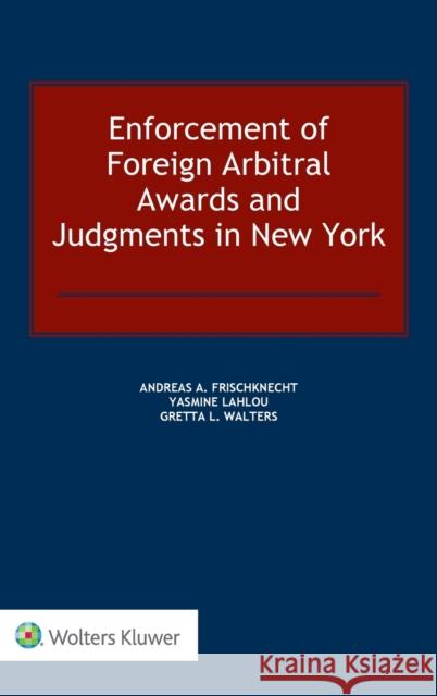 Enforcement of Foreign Arbitral Awards and Judgments in New York Andreas A. Frischknecht, Yasmine Lahlou, Gretta L. Walters 9789041186249