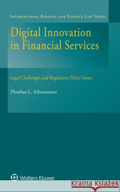 Digital Innovation in Financial Services: Legal Challenges and Regulatory Policy Issues Phoebus Athanassiou 9789041187819 Kluwer Law International