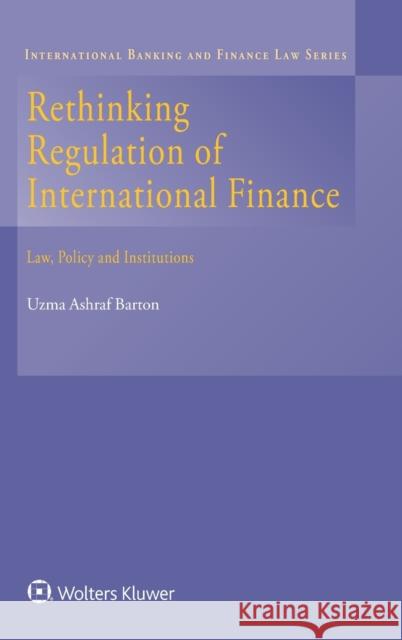 Rethinking Regulation of International Finance: Law, Policy and Institutions Uzma Ashraf Barton 9789041188380 Kluwer Law International