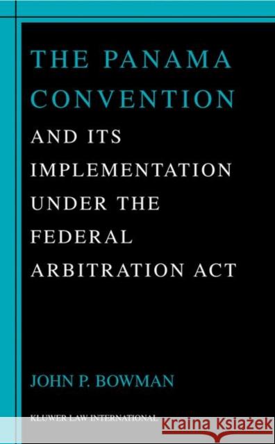 The Panama Convention & Its Implemetation Under the Federal Arbitration ACT Bowman, John P. 9789041188991 Kluwer Law International