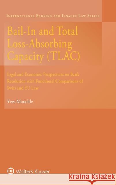 Bail-In and Total Loss-Absorbing Capacity (TLAC): Legal and Economic Perspectives on Bank Resolution with Functional Comparisons of Swiss and EU Law Yves Mauchle 9789041189981 Kluwer Law International
