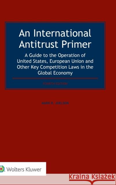 An International Antitrust Primer: A Guide to the Operation of United States, European Union and Other Key Competition Laws in the Global Economy Mark R. Joelson 9789041190956 Kluwer Law International