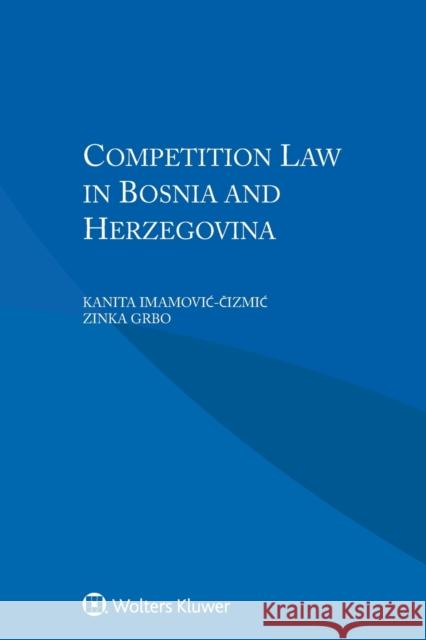 Competition Law in Bosnia and Herzegovina Zinka Grbo Imamovic-Čizmic Kanita 9789041196095 Kluwer Law International
