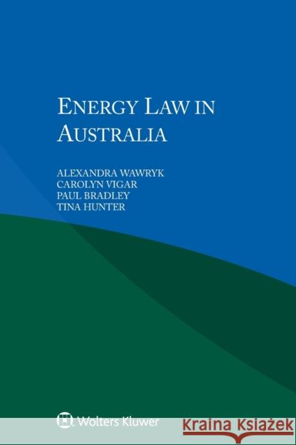 Energy Law in Australia Alexandra Wawryk, Carolyn Vigar, Paul Bradley, Tina Hunter 9789041196293
