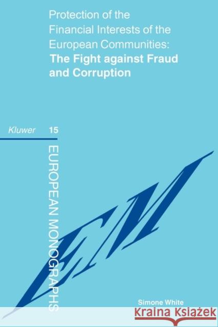 Protection of the Financial Interests of the European Communities: The Fight Against Fraud and Corruption: The Fight Against Fraud and Corruption White, Simone 9789041196477 Kluwer Law International