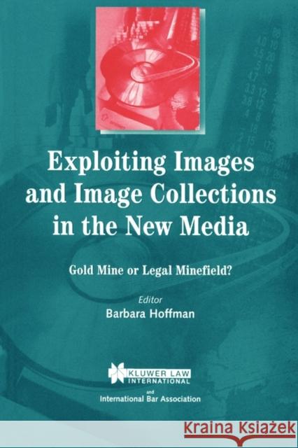 Exploiting Images and Image Collections in the New Media: Gold Mine or Legal Minefield? Hoffman, Barbara 9789041197214 Kluwer Law International