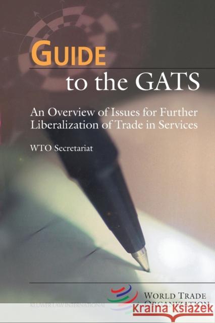 Guide to the GATS: An Overview of Issues for Further Liberalization of Trade in Services Secretariat, Wto 9789041197757 Kluwer Law International