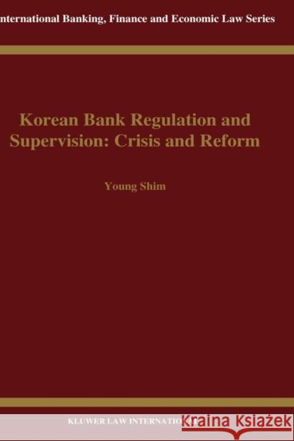 Korean Bank Regulation and Supervision: Crisis and Reform: Crisis and Reform Young Shim 9789041197788 Kluwer Law International