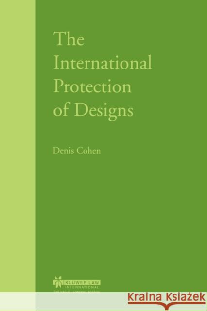 The International Protection of Designs Denis Cohen 9789041197832 Kluwer Law International