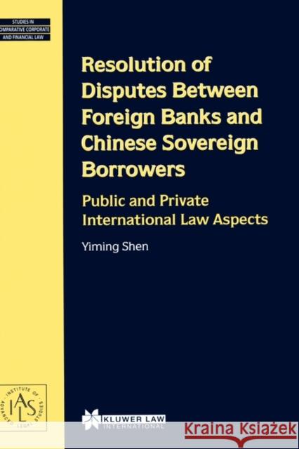 Resolution of Disputes Between Foreign Banks and Chinese Sovereign Borrowers, Public and Private International Law Aspects Yiming Shen 9789041197894 Kluwer Law International