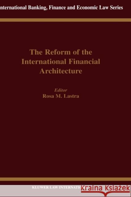 The Reform of the International Financial Architecture Rosa M. Lastra 9789041198020 Kluwer Law International
