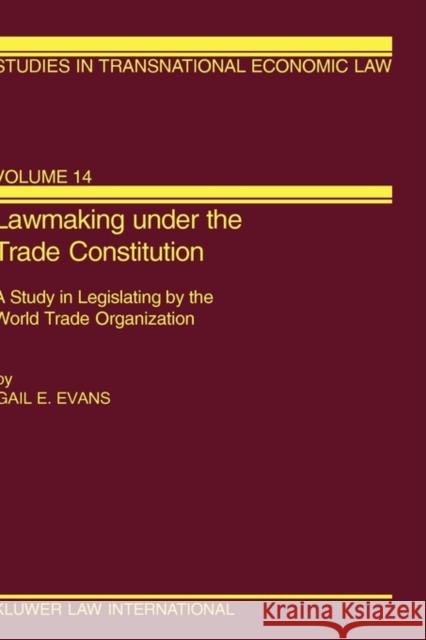 Lawmaking under the Trade Constitution, A Study in Legislating by the World Trade Organization Evans, Gail E. 9789041198068 Kluwer Law International