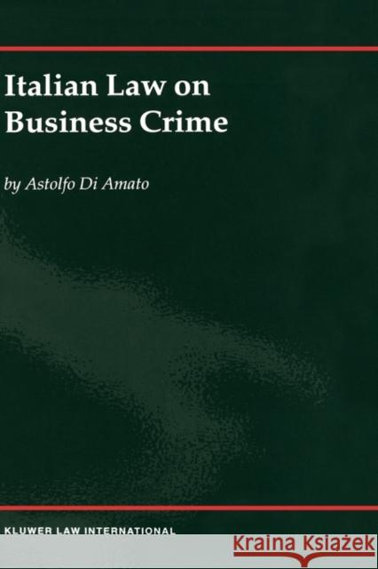 Italian Law on Business Crime Astolfo D Astolfo Di Amato 9789041198327 Kluwer Law International
