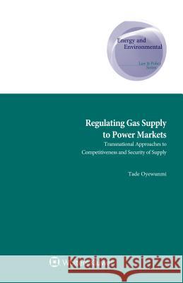 Regulating Gas Supply to Power Markets Tade Oyewunmi 9789041198693 Kluwer Law International