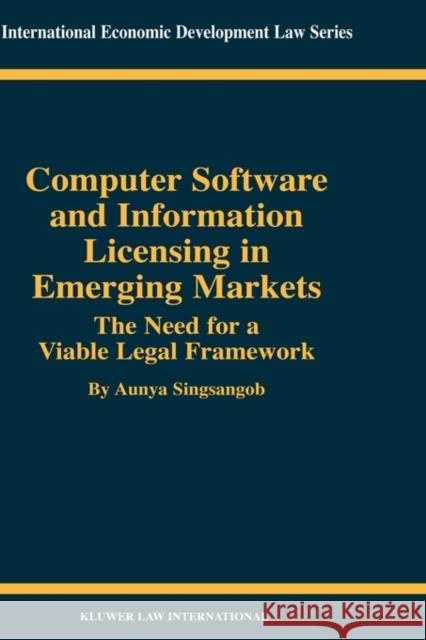 Computer Software and Information Licensing in Emerging Markets: The Needs for a Viable Legal Framework Singsangob, Aunya 9789041199072 Kluwer Law International