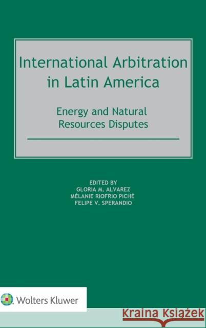International Arbitration in Latin America: Energy and Natural Resources Disputes Gloria M. Alvarez M 9789041199720 Kluwer Law International