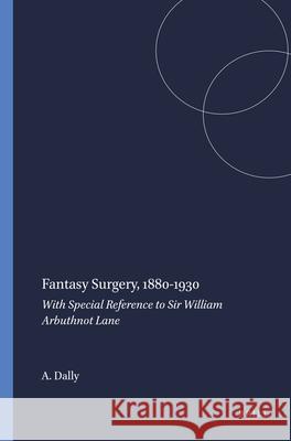 Fantasy Surgery, 1880-1930: With Special Reference to Sir William Arbuthnot Lane Ann Dally 9789042000094