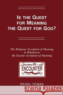 Is the Quest for Meaning the Quest for God? : The Religious Ascription of Meaning in Relation to the Secular Ascription of Meaning: A Theological Study Wessel Stoker 9789042000452 Rodopi