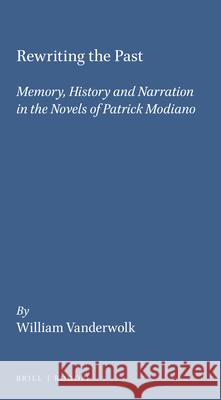 Rewriting the Past: Memory, History and Narration in the Novels of Patrick Modiano William Vanderwolk 9789042001794 Brill