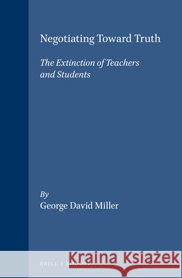 Negotiating Toward Truth: The Extinction of Teachers and Students George David Miller 9789042002586 Brill (JL)