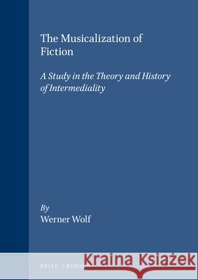 The Musicalization of Fiction: A Study in the Theory and History of Intermediality Werner Wolf 9789042004573