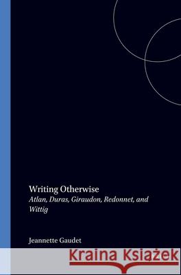 Writing Otherwise: Atlan, Duras, Giraudon, Redonnet, and Wittig  9789042004771 Editions Rodopi B.V.