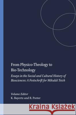 From Physico-Theology to Bio-Technology Essays in the Social and Cultural History of Biosciences - A Festschrift for Mikulas Teich  9789042004917 Clio Medica S.