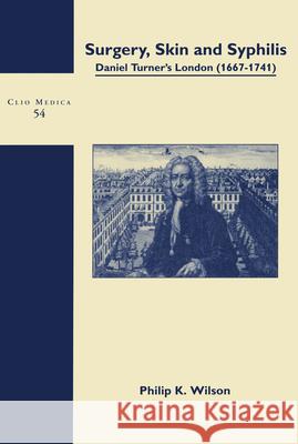 Surgery, Skin and Syphilis: Daniel Turner’s London (1667-1741) Philip K. Wilson 9789042005266 Brill