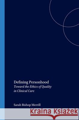 Defining Personhood: Toward the Ethics of Quality in Clinical Care Sarah Bishop Merrill 9789042005716 Brill (JL)