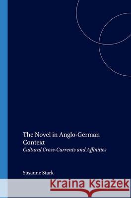 The Novel in Anglo-German Context: Cultural Cross-Currents and Affinities Susanne Stark 9789042006980 Brill