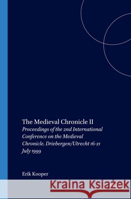 The Medieval Chronicle II: Proceedings of the 2nd International Conference on the Medieval Chronicle. Driebergen/Utrecht 16-21 July 1999 Erik Kooper 9789042008342