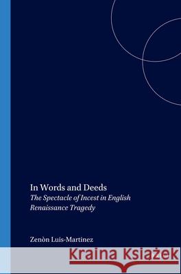 In Words and Deeds: The Spectacle of Incest in English Renaissance Tragedy Zenón Luis-Martínez 9789042008441 Brill